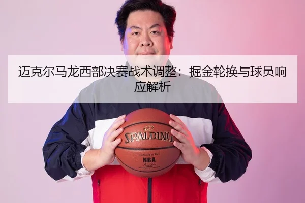 迈克尔马龙西部决赛战术调整：掘金轮换与球员响应解析