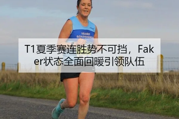 T1夏季赛连胜势不可挡，Faker状态全面回暖引领队伍